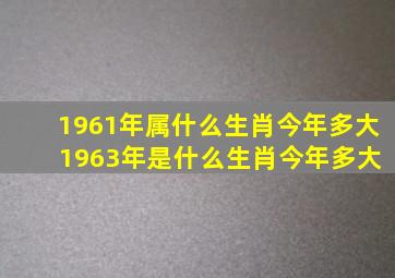 1961年属什么生肖今年多大 1963年是什么生肖今年多大